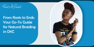 From Roots to Ends: Your Go-To Guide for Natural Braiding in OKC